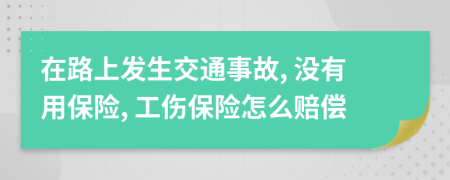 在路上发生交通事故, 没有用保险, 工伤保险怎么赔偿