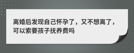 离婚后发现自己怀孕了，又不想离了，可以索要孩子抚养费吗