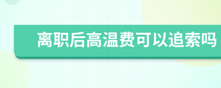 离职后高温费可以追索吗