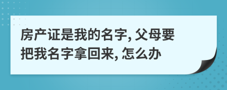 房产证是我的名字, 父母要把我名字拿回来, 怎么办