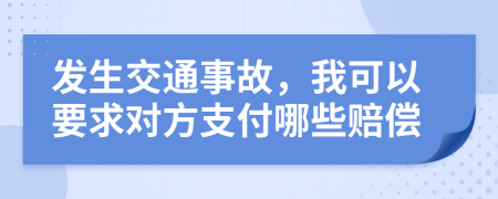 发生交通事故，我可以要求对方支付哪些赔偿