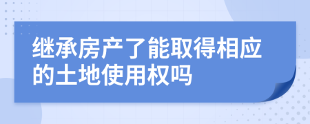 继承房产了能取得相应的土地使用权吗