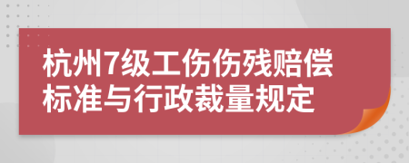 杭州7级工伤伤残赔偿标准与行政裁量规定