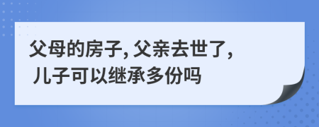 父母的房子, 父亲去世了, 儿子可以继承多份吗