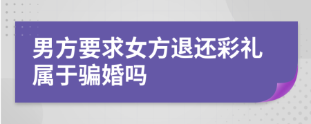 男方要求女方退还彩礼属于骗婚吗