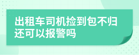 出租车司机捡到包不归还可以报警吗