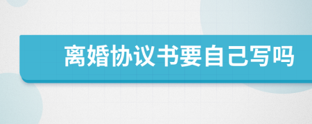 离婚协议书要自己写吗