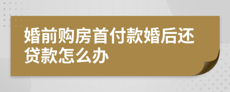 婚前购房首付款婚后还贷款怎么办