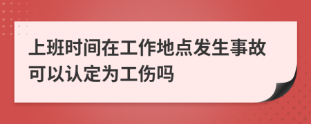 上班时间在工作地点发生事故可以认定为工伤吗