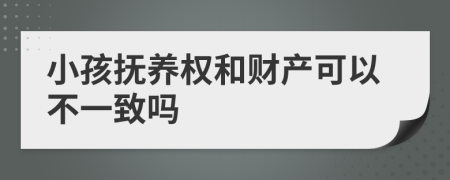 小孩抚养权和财产可以不一致吗