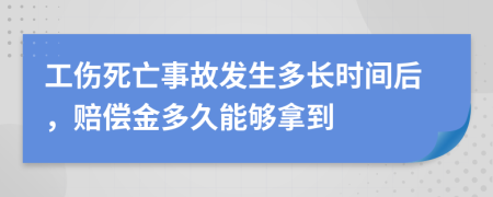 工伤死亡事故发生多长时间后，赔偿金多久能够拿到