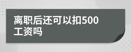 离职后还可以扣500工资吗