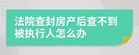 法院查封房产后查不到被执行人怎么办