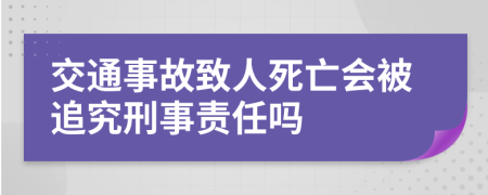 交通事故致人死亡会被追究刑事责任吗