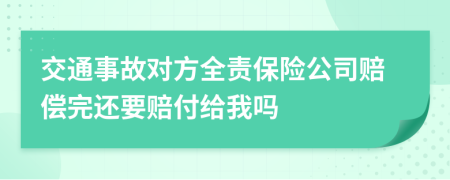 交通事故对方全责保险公司赔偿完还要赔付给我吗