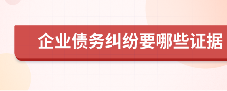 企业债务纠纷要哪些证据