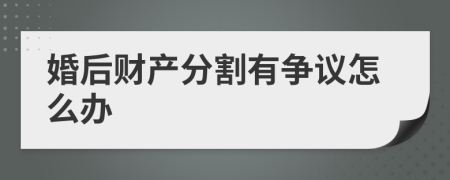 婚后财产分割有争议怎么办
