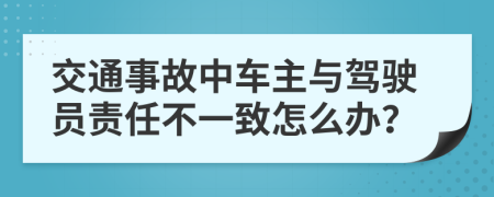 交通事故中车主与驾驶员责任不一致怎么办？