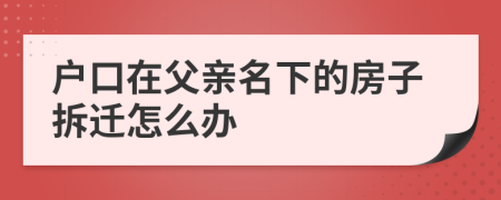 户口在父亲名下的房子拆迁怎么办