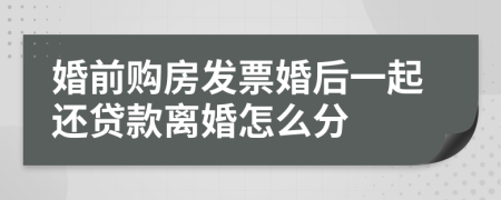 婚前购房发票婚后一起还贷款离婚怎么分