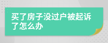 买了房子没过户被起诉了怎么办