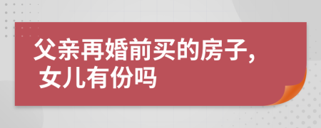 父亲再婚前买的房子, 女儿有份吗