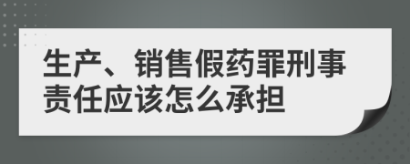 生产、销售假药罪刑事责任应该怎么承担