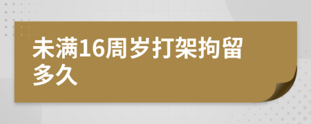 未满16周岁打架拘留多久