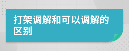 打架调解和可以调解的区别
