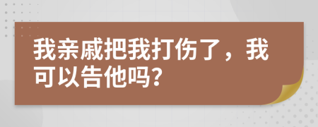 我亲戚把我打伤了，我可以告他吗？