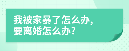 我被家暴了怎么办, 要离婚怎么办?