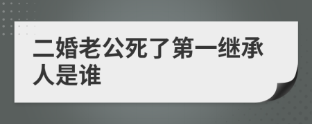 二婚老公死了第一继承人是谁