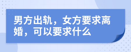 男方出轨，女方要求离婚，可以要求什么