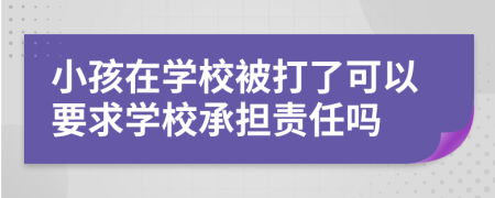 小孩在学校被打了可以要求学校承担责任吗