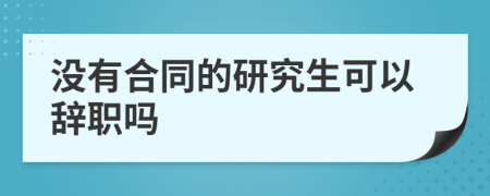 没有合同的研究生可以辞职吗