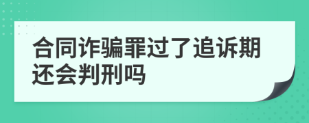 合同诈骗罪过了追诉期还会判刑吗