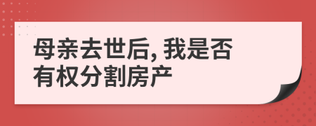 母亲去世后, 我是否有权分割房产