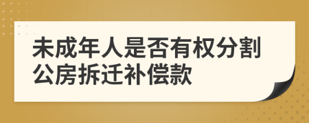 未成年人是否有权分割公房拆迁补偿款