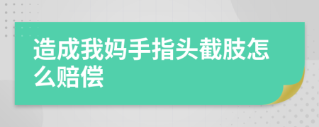造成我妈手指头截肢怎么赔偿