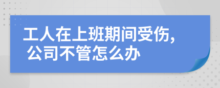 工人在上班期间受伤, 公司不管怎么办