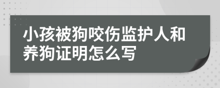 小孩被狗咬伤监护人和养狗证明怎么写