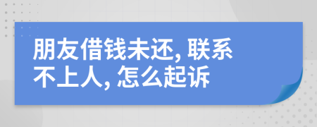 朋友借钱未还, 联系不上人, 怎么起诉