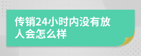 传销24小时内没有放人会怎么样