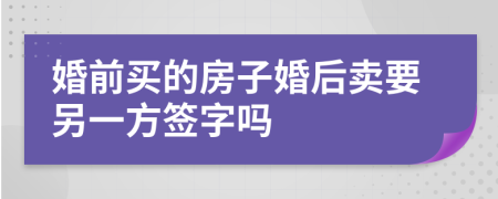 婚前买的房子婚后卖要另一方签字吗