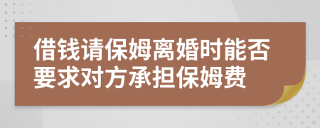 借钱请保姆离婚时能否要求对方承担保姆费