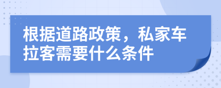 根据道路政策，私家车拉客需要什么条件