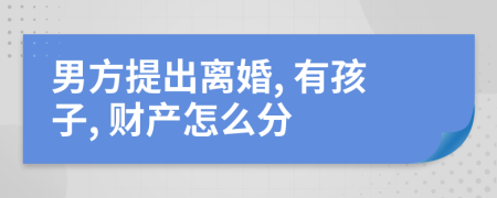 男方提出离婚, 有孩子, 财产怎么分