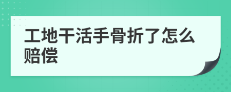 工地干活手骨折了怎么赔偿