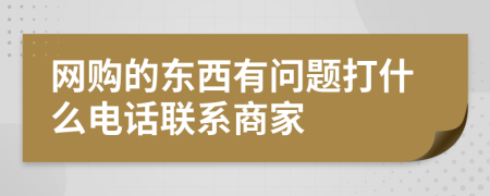 网购的东西有问题打什么电话联系商家