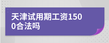 天津试用期工资1500合法吗